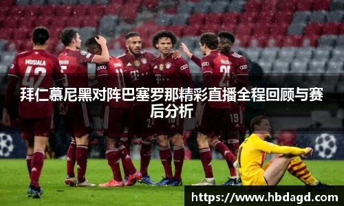 拜仁慕尼黑对阵巴塞罗那精彩直播全程回顾与赛后分析