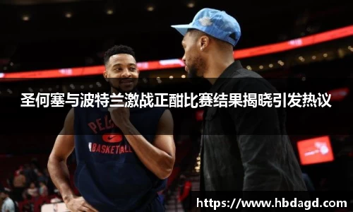 圣何塞与波特兰激战正酣比赛结果揭晓引发热议