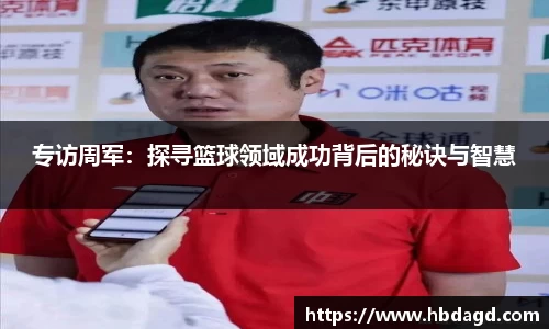 专访周军：探寻篮球领域成功背后的秘诀与智慧