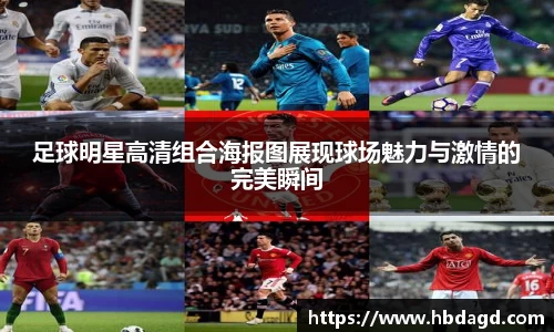 足球明星高清组合海报图展现球场魅力与激情的完美瞬间