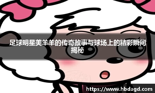 足球明星美羊羊的传奇故事与球场上的精彩瞬间揭秘