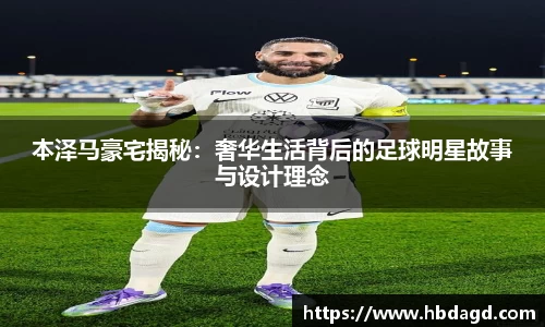 本泽马豪宅揭秘：奢华生活背后的足球明星故事与设计理念