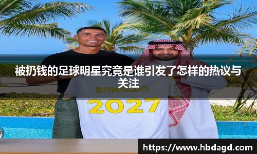 被扔钱的足球明星究竟是谁引发了怎样的热议与关注