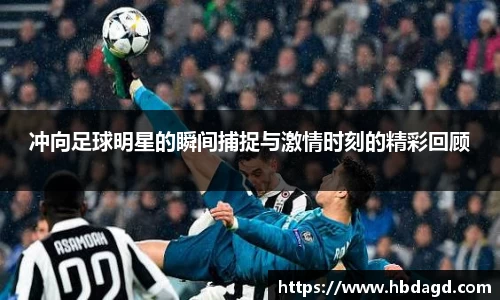冲向足球明星的瞬间捕捉与激情时刻的精彩回顾
