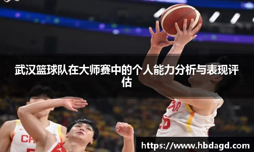 武汉篮球队在大师赛中的个人能力分析与表现评估