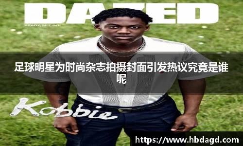 足球明星为时尚杂志拍摄封面引发热议究竟是谁呢